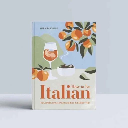 How To Be Italian: Eat, Drink, Dress, Travel And Love La Dolce Vita - Maria Pasquale^Smith Street Books Best